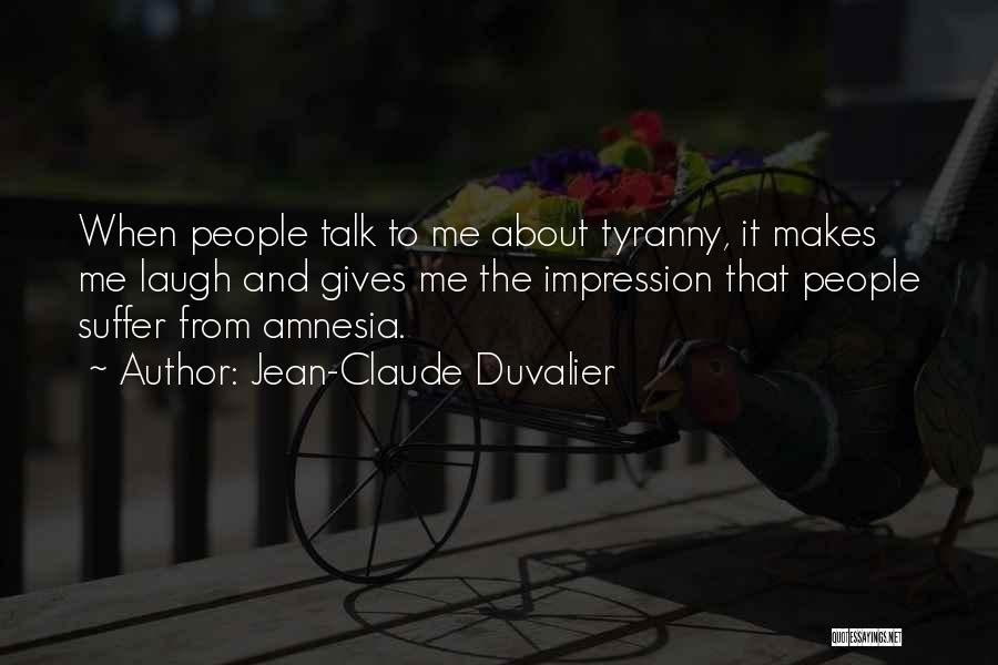 Jean-Claude Duvalier Quotes: When People Talk To Me About Tyranny, It Makes Me Laugh And Gives Me The Impression That People Suffer From