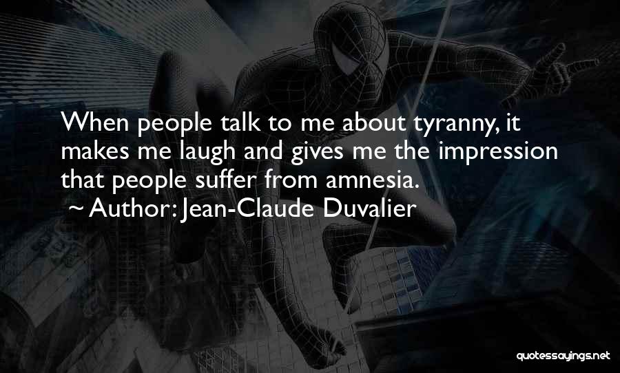 Jean-Claude Duvalier Quotes: When People Talk To Me About Tyranny, It Makes Me Laugh And Gives Me The Impression That People Suffer From