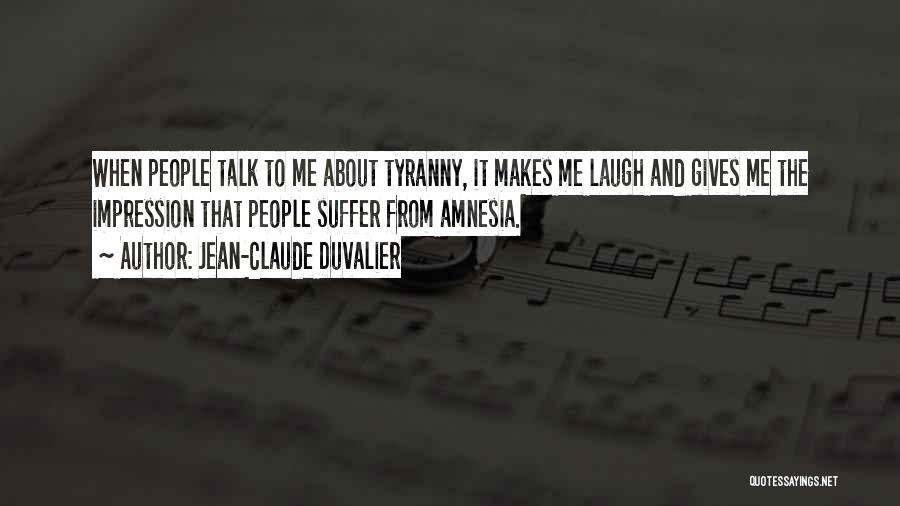 Jean-Claude Duvalier Quotes: When People Talk To Me About Tyranny, It Makes Me Laugh And Gives Me The Impression That People Suffer From