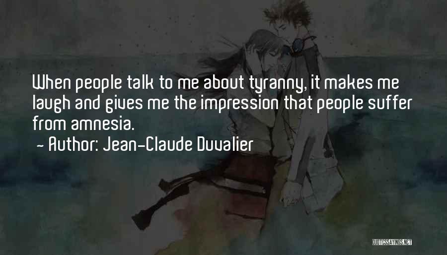 Jean-Claude Duvalier Quotes: When People Talk To Me About Tyranny, It Makes Me Laugh And Gives Me The Impression That People Suffer From