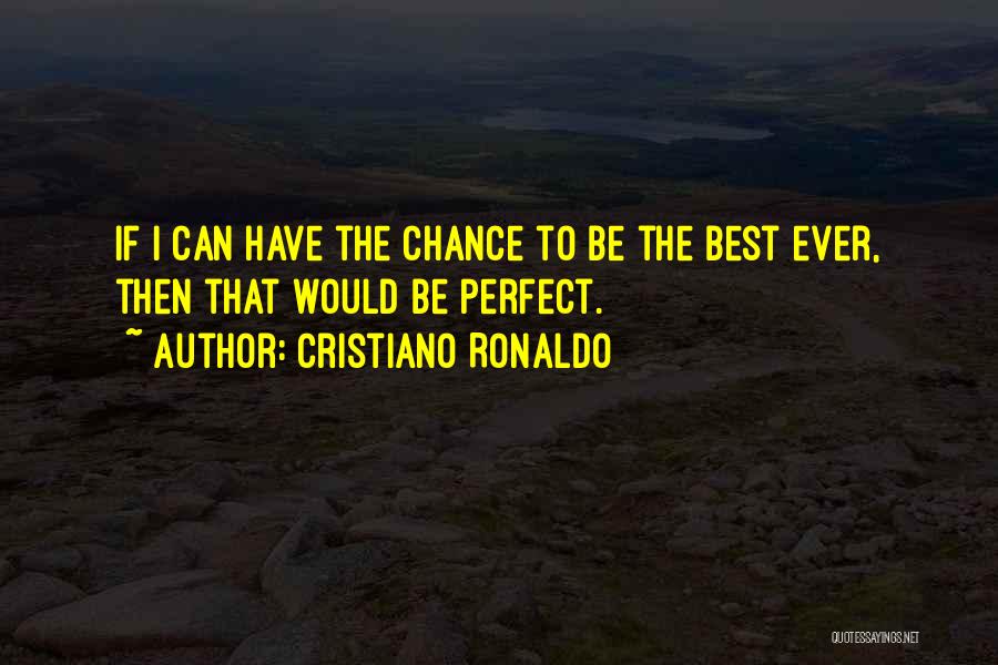 Cristiano Ronaldo Quotes: If I Can Have The Chance To Be The Best Ever, Then That Would Be Perfect.