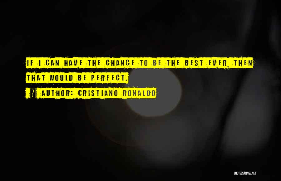 Cristiano Ronaldo Quotes: If I Can Have The Chance To Be The Best Ever, Then That Would Be Perfect.