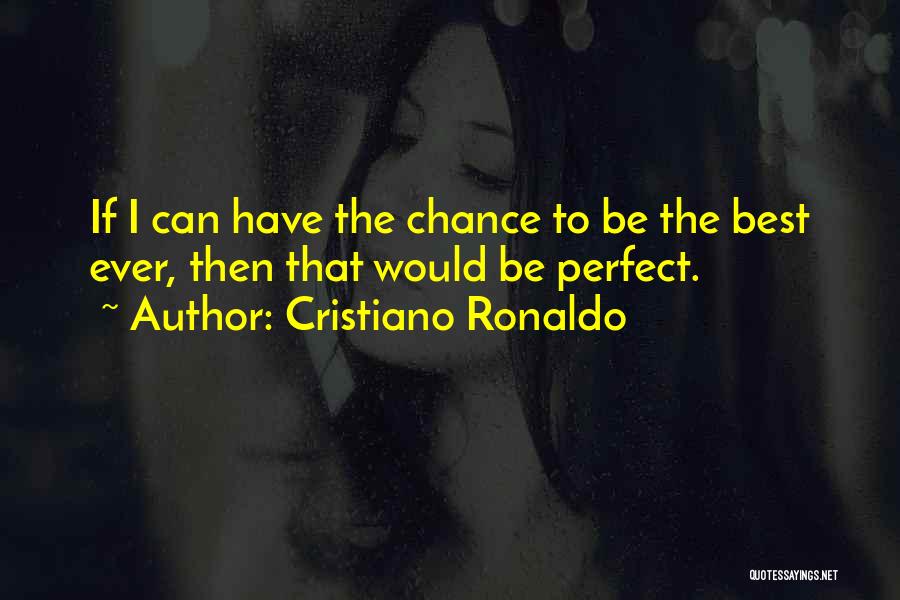 Cristiano Ronaldo Quotes: If I Can Have The Chance To Be The Best Ever, Then That Would Be Perfect.