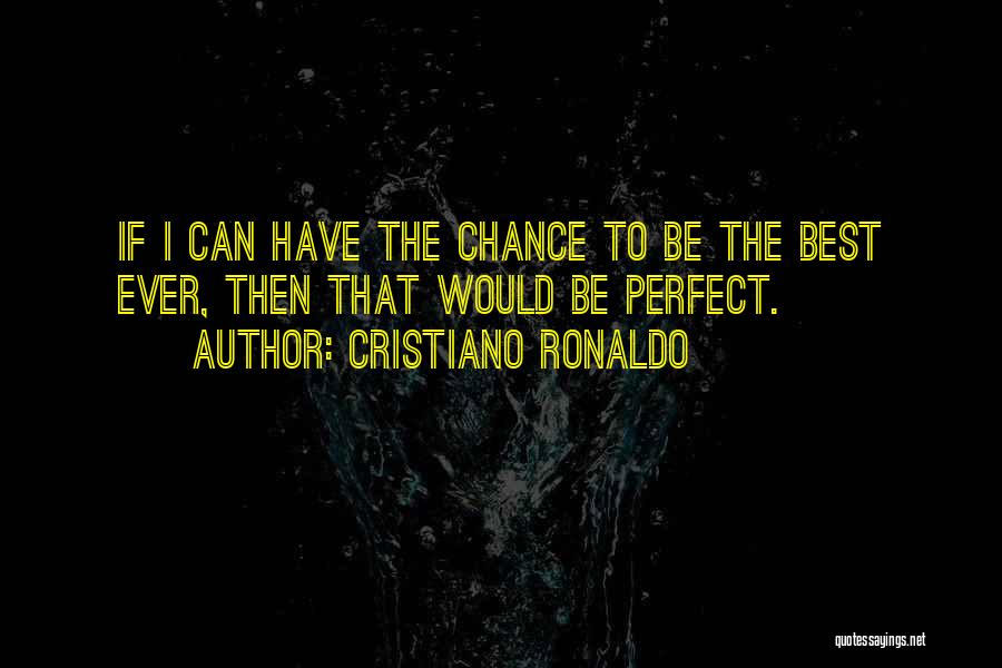 Cristiano Ronaldo Quotes: If I Can Have The Chance To Be The Best Ever, Then That Would Be Perfect.