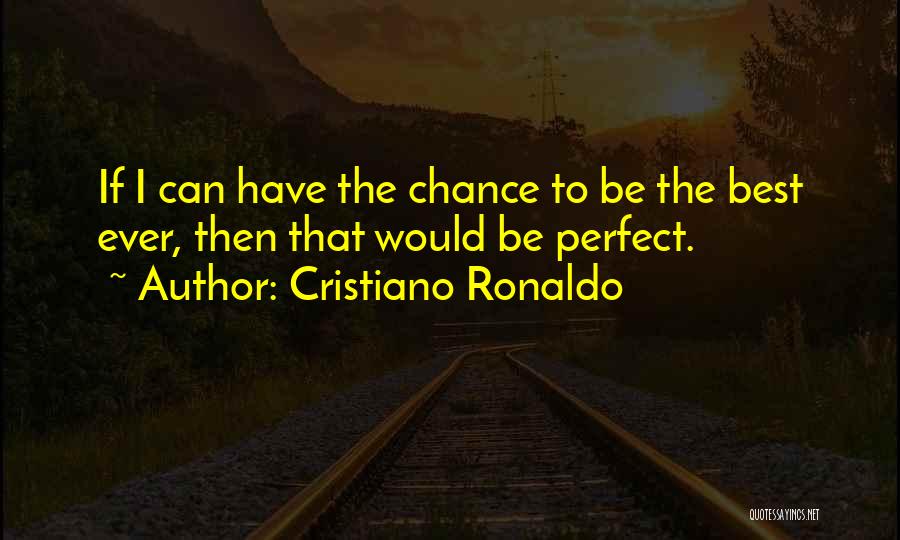 Cristiano Ronaldo Quotes: If I Can Have The Chance To Be The Best Ever, Then That Would Be Perfect.