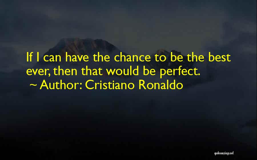 Cristiano Ronaldo Quotes: If I Can Have The Chance To Be The Best Ever, Then That Would Be Perfect.