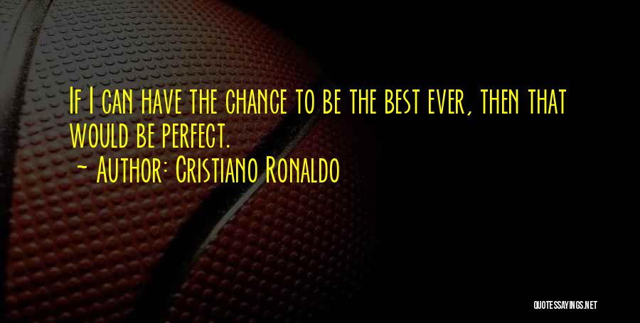 Cristiano Ronaldo Quotes: If I Can Have The Chance To Be The Best Ever, Then That Would Be Perfect.