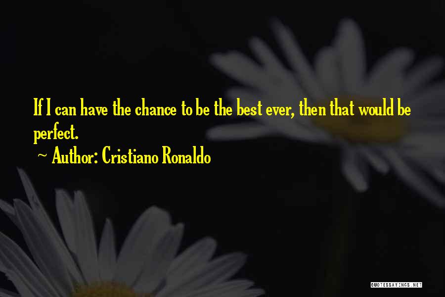 Cristiano Ronaldo Quotes: If I Can Have The Chance To Be The Best Ever, Then That Would Be Perfect.