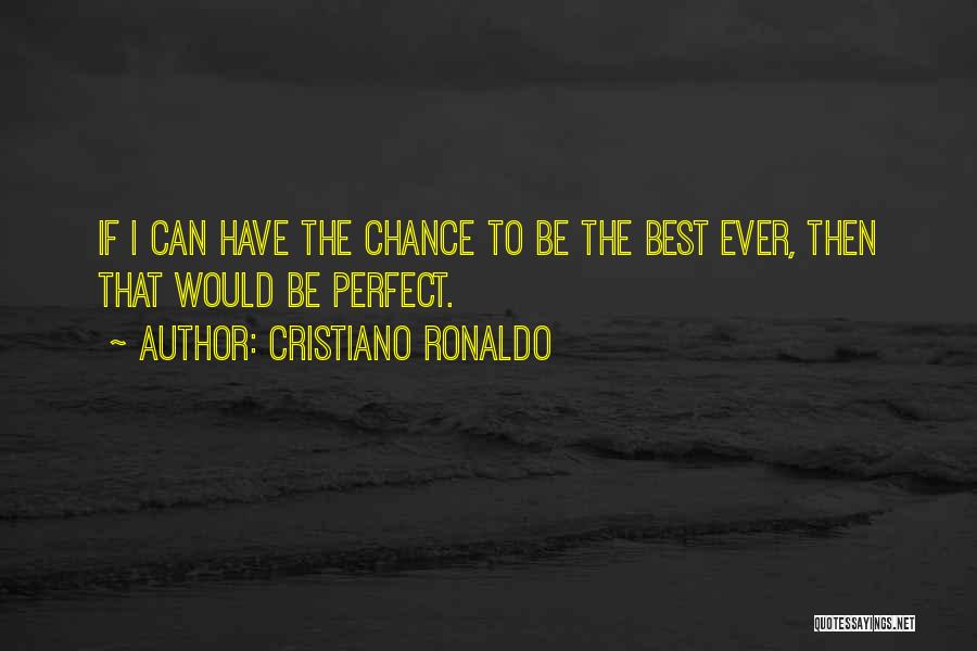 Cristiano Ronaldo Quotes: If I Can Have The Chance To Be The Best Ever, Then That Would Be Perfect.