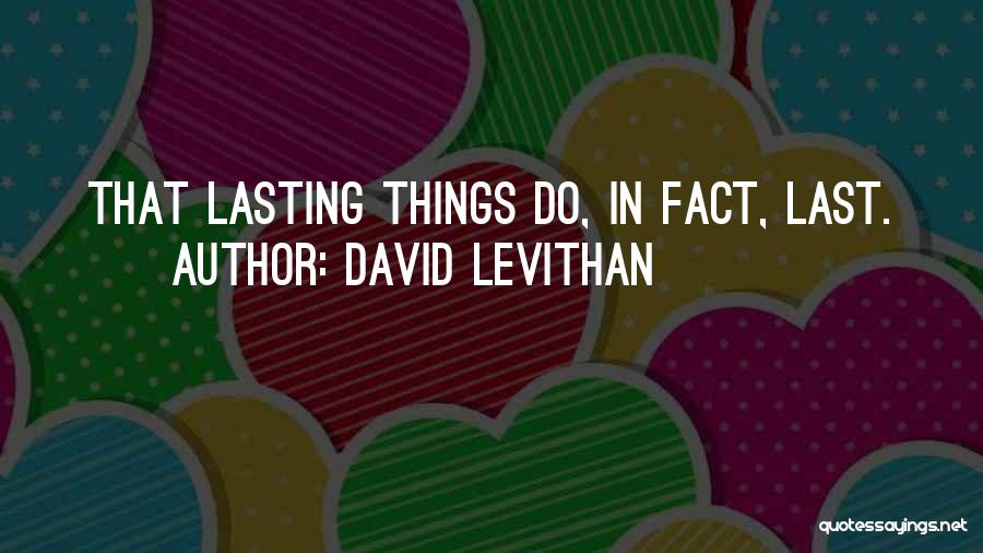 David Levithan Quotes: That Lasting Things Do, In Fact, Last.