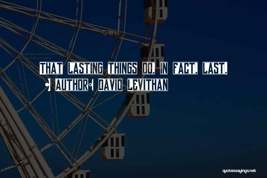 David Levithan Quotes: That Lasting Things Do, In Fact, Last.