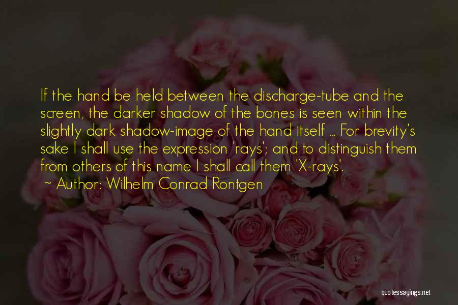 Wilhelm Conrad Rontgen Quotes: If The Hand Be Held Between The Discharge-tube And The Screen, The Darker Shadow Of The Bones Is Seen Within