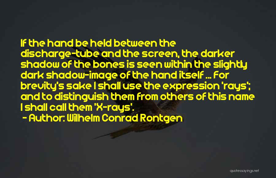 Wilhelm Conrad Rontgen Quotes: If The Hand Be Held Between The Discharge-tube And The Screen, The Darker Shadow Of The Bones Is Seen Within