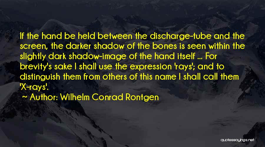 Wilhelm Conrad Rontgen Quotes: If The Hand Be Held Between The Discharge-tube And The Screen, The Darker Shadow Of The Bones Is Seen Within