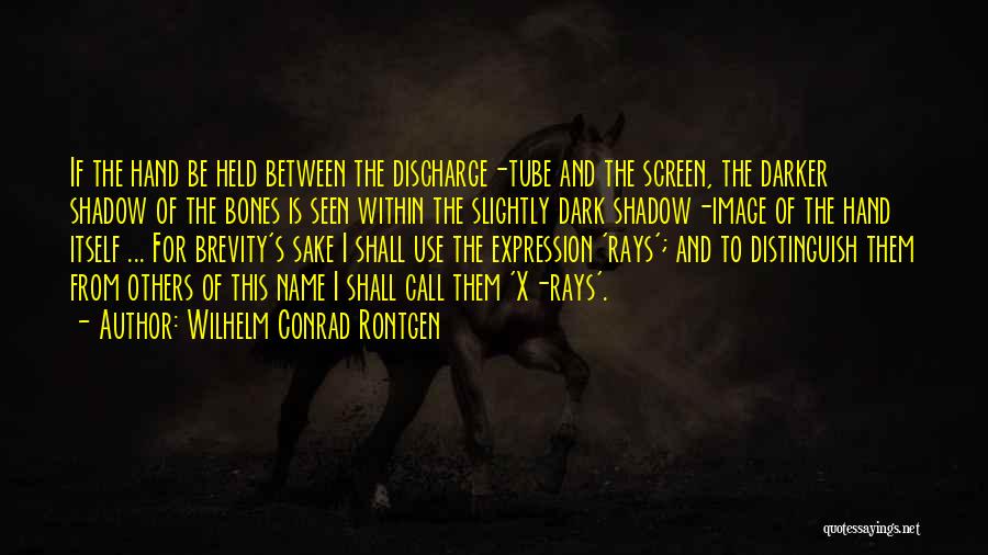 Wilhelm Conrad Rontgen Quotes: If The Hand Be Held Between The Discharge-tube And The Screen, The Darker Shadow Of The Bones Is Seen Within