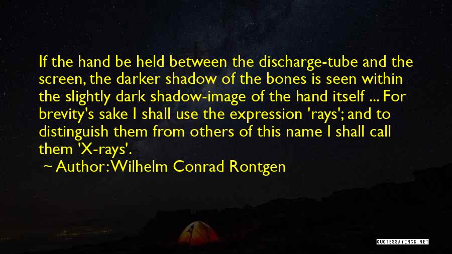 Wilhelm Conrad Rontgen Quotes: If The Hand Be Held Between The Discharge-tube And The Screen, The Darker Shadow Of The Bones Is Seen Within