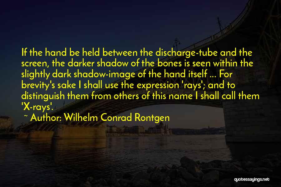 Wilhelm Conrad Rontgen Quotes: If The Hand Be Held Between The Discharge-tube And The Screen, The Darker Shadow Of The Bones Is Seen Within