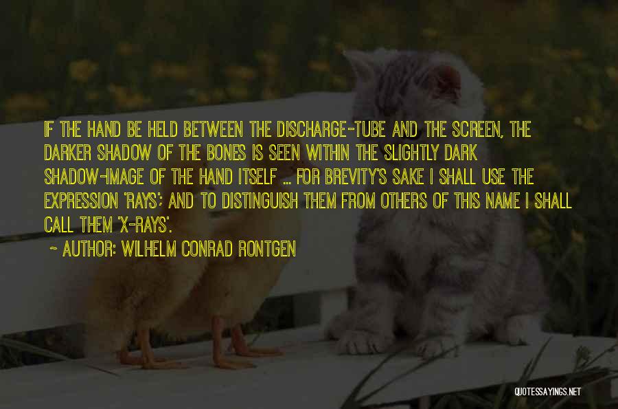 Wilhelm Conrad Rontgen Quotes: If The Hand Be Held Between The Discharge-tube And The Screen, The Darker Shadow Of The Bones Is Seen Within