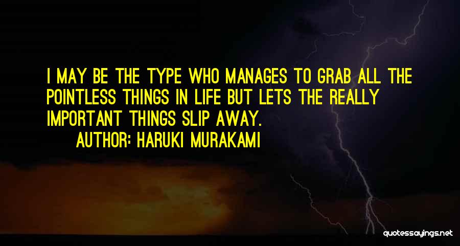 Haruki Murakami Quotes: I May Be The Type Who Manages To Grab All The Pointless Things In Life But Lets The Really Important