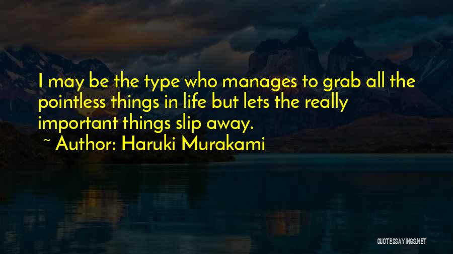 Haruki Murakami Quotes: I May Be The Type Who Manages To Grab All The Pointless Things In Life But Lets The Really Important