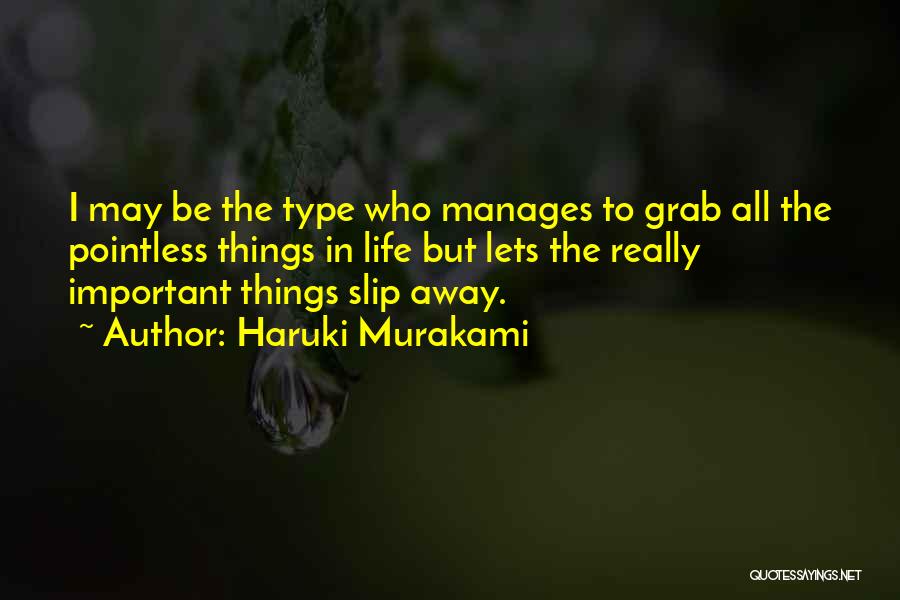 Haruki Murakami Quotes: I May Be The Type Who Manages To Grab All The Pointless Things In Life But Lets The Really Important