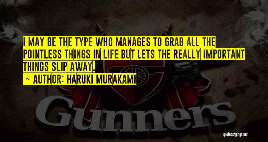 Haruki Murakami Quotes: I May Be The Type Who Manages To Grab All The Pointless Things In Life But Lets The Really Important