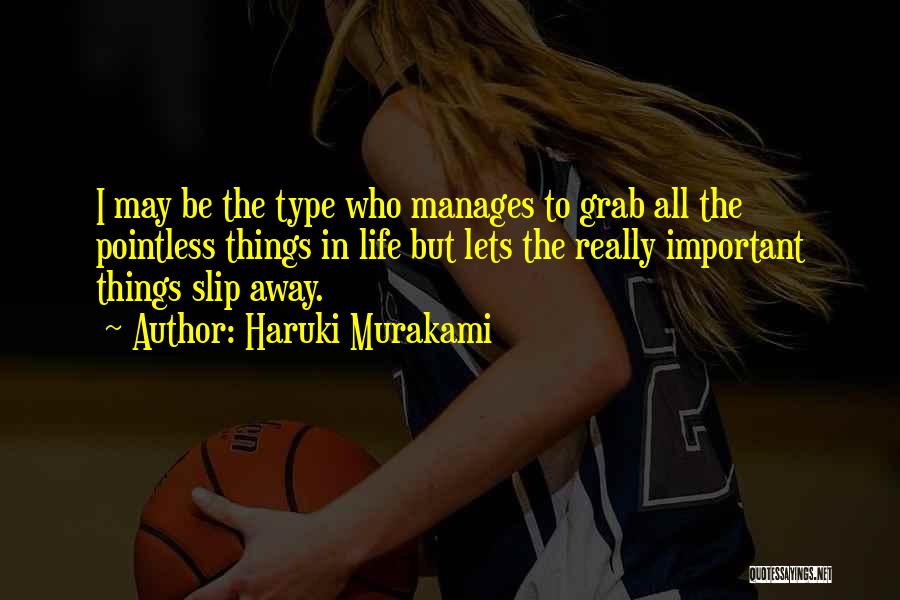 Haruki Murakami Quotes: I May Be The Type Who Manages To Grab All The Pointless Things In Life But Lets The Really Important