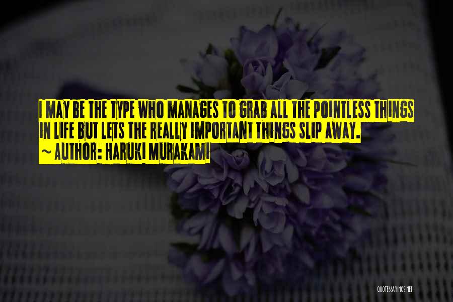 Haruki Murakami Quotes: I May Be The Type Who Manages To Grab All The Pointless Things In Life But Lets The Really Important