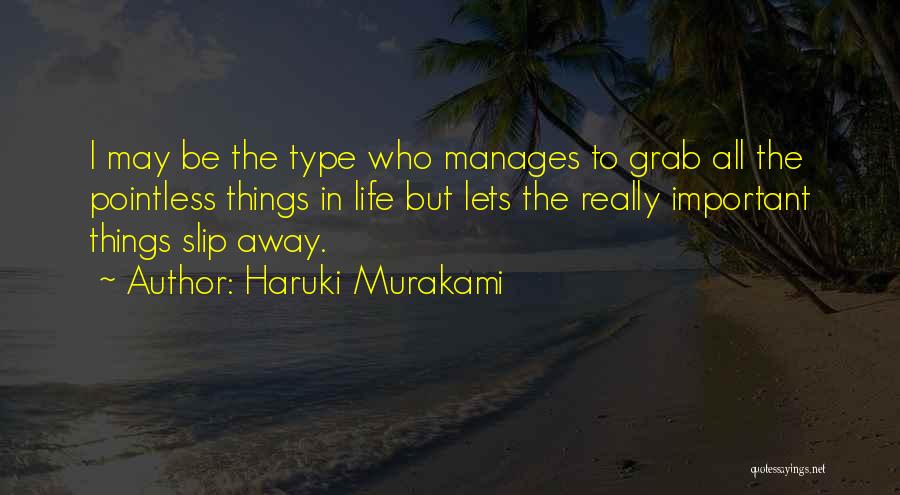 Haruki Murakami Quotes: I May Be The Type Who Manages To Grab All The Pointless Things In Life But Lets The Really Important