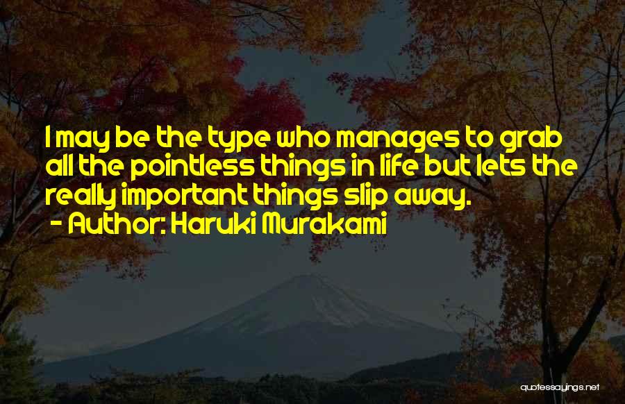 Haruki Murakami Quotes: I May Be The Type Who Manages To Grab All The Pointless Things In Life But Lets The Really Important