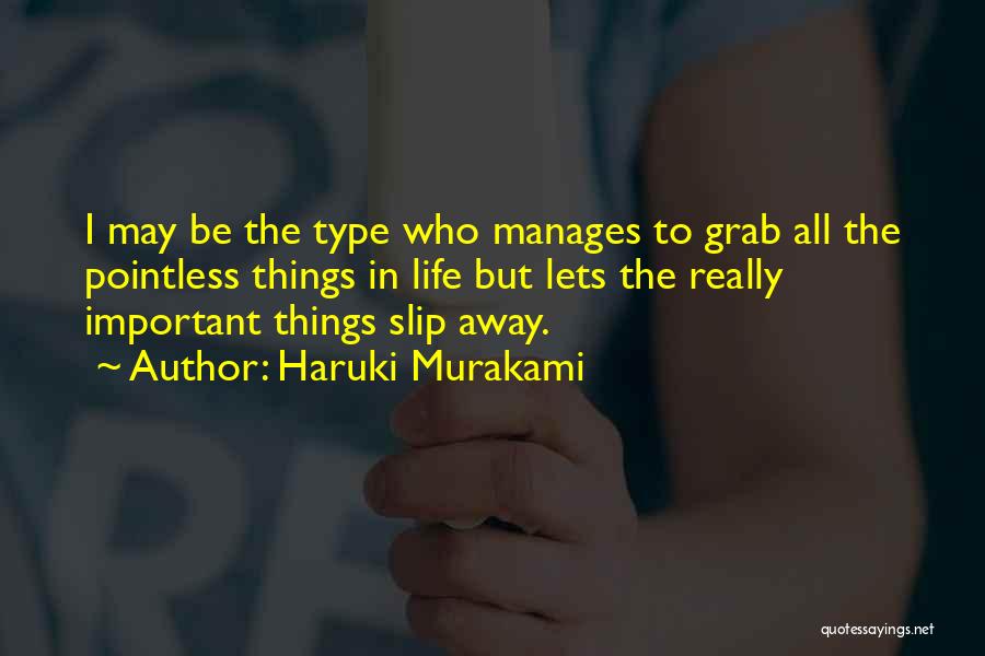 Haruki Murakami Quotes: I May Be The Type Who Manages To Grab All The Pointless Things In Life But Lets The Really Important