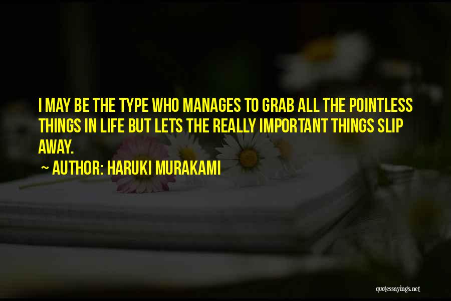 Haruki Murakami Quotes: I May Be The Type Who Manages To Grab All The Pointless Things In Life But Lets The Really Important