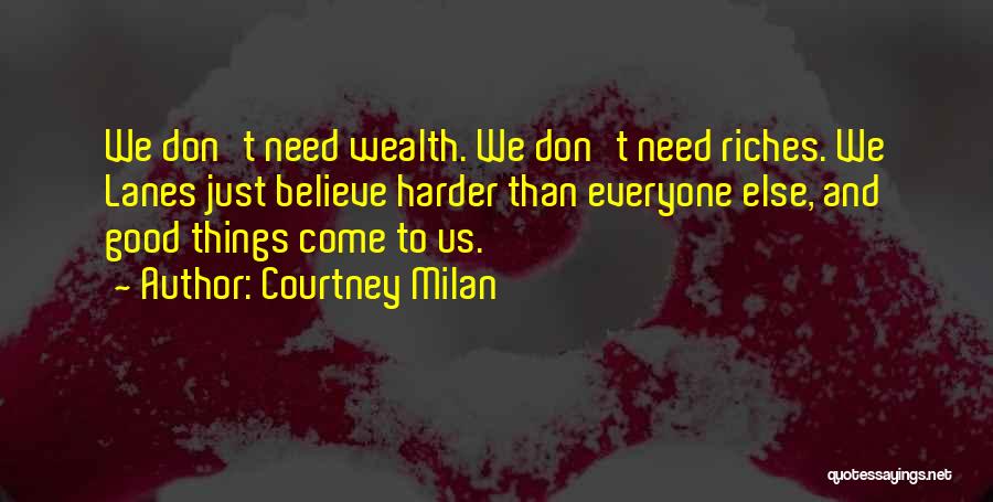 Courtney Milan Quotes: We Don't Need Wealth. We Don't Need Riches. We Lanes Just Believe Harder Than Everyone Else, And Good Things Come