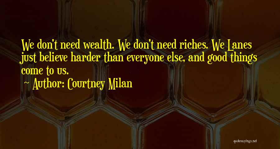 Courtney Milan Quotes: We Don't Need Wealth. We Don't Need Riches. We Lanes Just Believe Harder Than Everyone Else, And Good Things Come