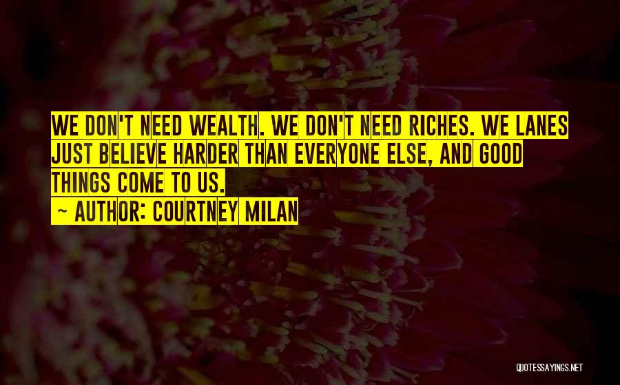 Courtney Milan Quotes: We Don't Need Wealth. We Don't Need Riches. We Lanes Just Believe Harder Than Everyone Else, And Good Things Come