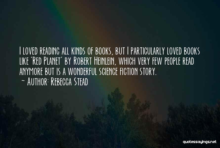 Rebecca Stead Quotes: I Loved Reading All Kinds Of Books, But I Particularly Loved Books Like 'red Planet' By Robert Heinlein, Which Very