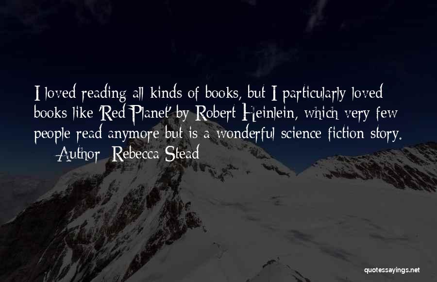 Rebecca Stead Quotes: I Loved Reading All Kinds Of Books, But I Particularly Loved Books Like 'red Planet' By Robert Heinlein, Which Very