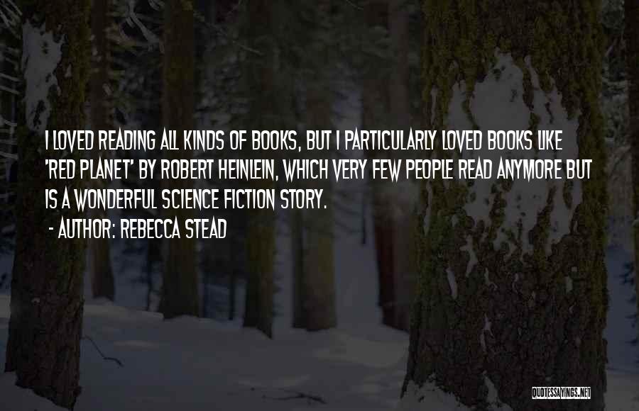 Rebecca Stead Quotes: I Loved Reading All Kinds Of Books, But I Particularly Loved Books Like 'red Planet' By Robert Heinlein, Which Very