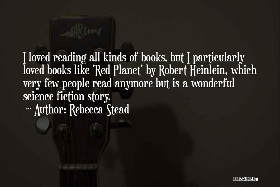 Rebecca Stead Quotes: I Loved Reading All Kinds Of Books, But I Particularly Loved Books Like 'red Planet' By Robert Heinlein, Which Very