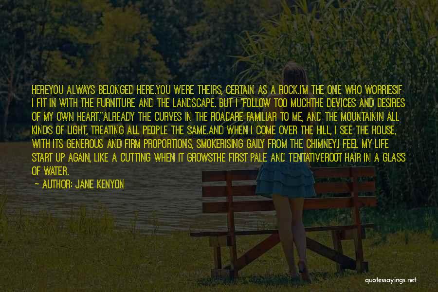 Jane Kenyon Quotes: Hereyou Always Belonged Here.you Were Theirs, Certain As A Rock.i'm The One Who Worriesif I Fit In With The Furniture