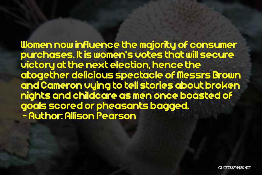 Allison Pearson Quotes: Women Now Influence The Majority Of Consumer Purchases. It Is Women's Votes That Will Secure Victory At The Next Election,