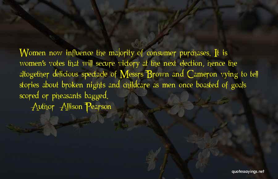 Allison Pearson Quotes: Women Now Influence The Majority Of Consumer Purchases. It Is Women's Votes That Will Secure Victory At The Next Election,