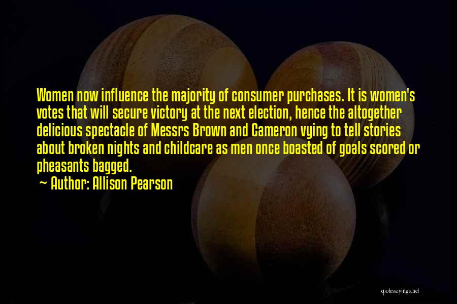 Allison Pearson Quotes: Women Now Influence The Majority Of Consumer Purchases. It Is Women's Votes That Will Secure Victory At The Next Election,