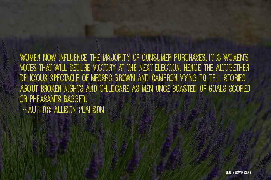 Allison Pearson Quotes: Women Now Influence The Majority Of Consumer Purchases. It Is Women's Votes That Will Secure Victory At The Next Election,