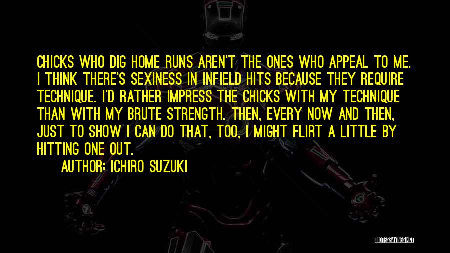 Ichiro Suzuki Quotes: Chicks Who Dig Home Runs Aren't The Ones Who Appeal To Me. I Think There's Sexiness In Infield Hits Because