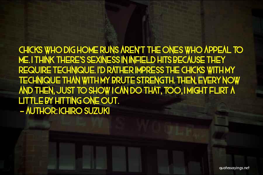 Ichiro Suzuki Quotes: Chicks Who Dig Home Runs Aren't The Ones Who Appeal To Me. I Think There's Sexiness In Infield Hits Because