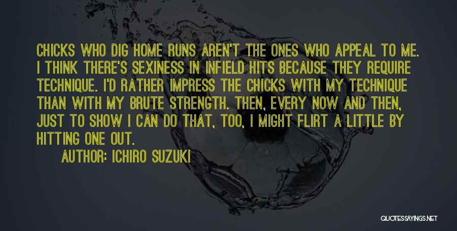 Ichiro Suzuki Quotes: Chicks Who Dig Home Runs Aren't The Ones Who Appeal To Me. I Think There's Sexiness In Infield Hits Because