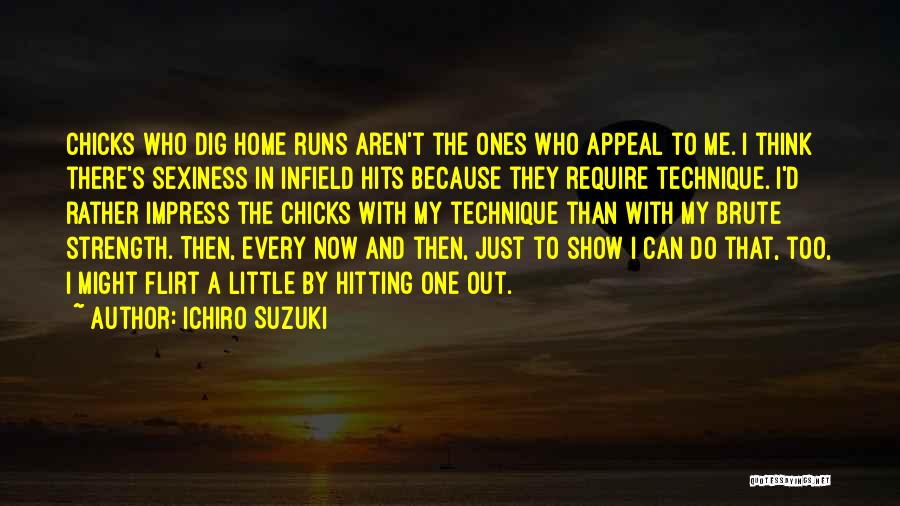 Ichiro Suzuki Quotes: Chicks Who Dig Home Runs Aren't The Ones Who Appeal To Me. I Think There's Sexiness In Infield Hits Because