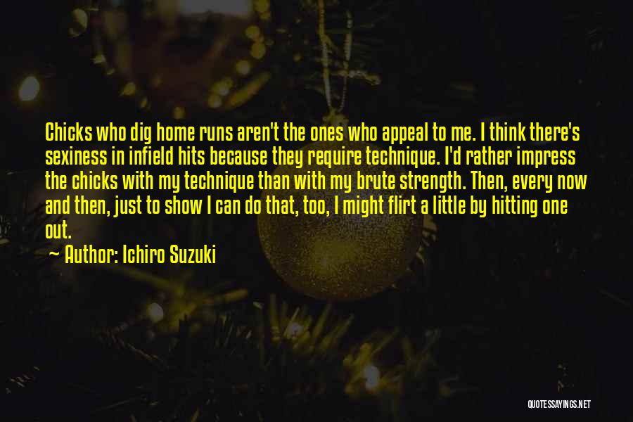 Ichiro Suzuki Quotes: Chicks Who Dig Home Runs Aren't The Ones Who Appeal To Me. I Think There's Sexiness In Infield Hits Because