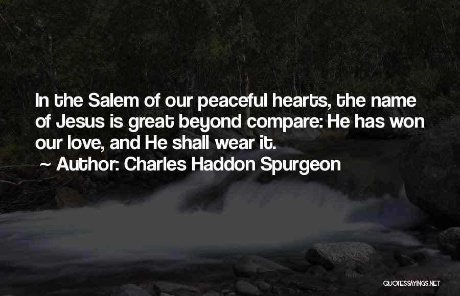 Charles Haddon Spurgeon Quotes: In The Salem Of Our Peaceful Hearts, The Name Of Jesus Is Great Beyond Compare: He Has Won Our Love,